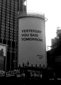 Yesterday you said tomorrow. Just do it!